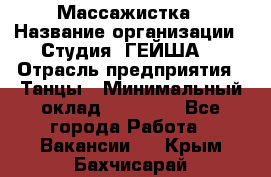 Массажистка › Название организации ­ Студия "ГЕЙША" › Отрасль предприятия ­ Танцы › Минимальный оклад ­ 70 000 - Все города Работа » Вакансии   . Крым,Бахчисарай